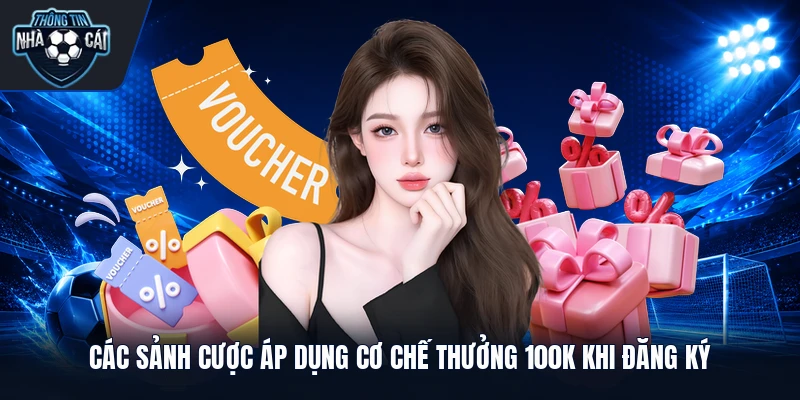 Các sảnh cược áp dụng cơ chế thưởng 100k khi đăng ký