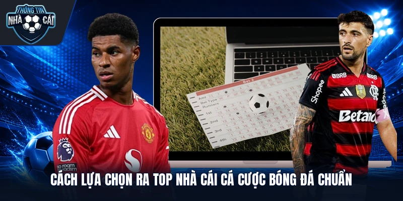 Cách lựa chọn ra top nhà cái cá cược bóng đá chuẩn