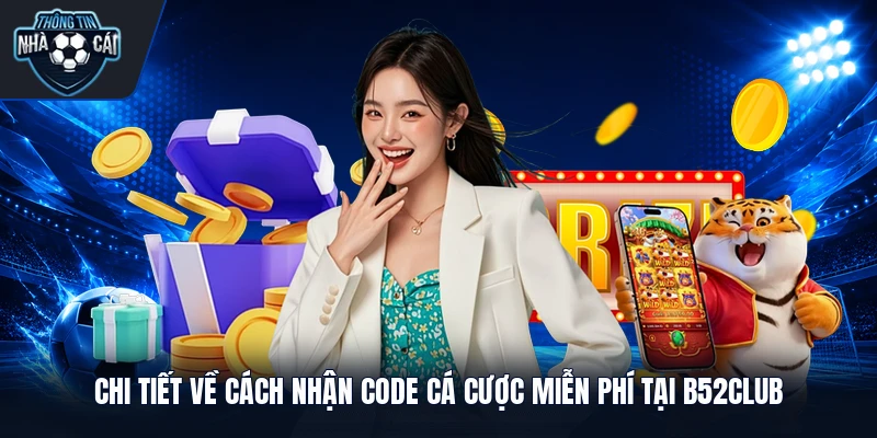 Chi tiết về cách nhận code cá cược miễn phí tại B52club