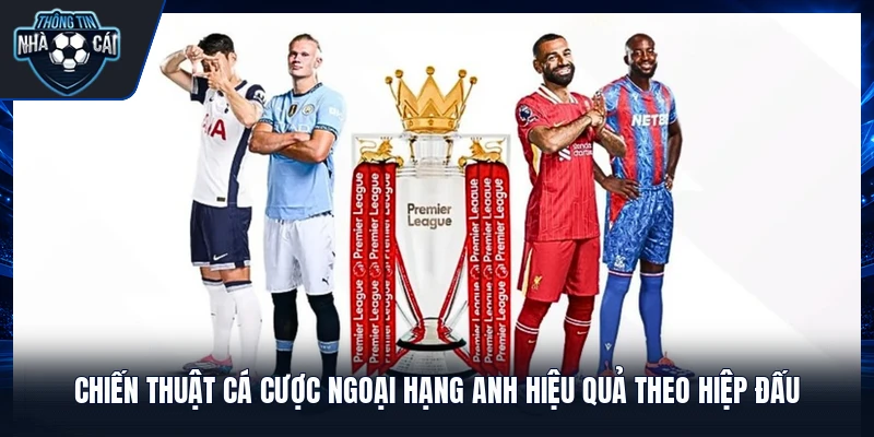 Chiến thuật cá cược Ngoại Hạng Anh hiệu quả theo hiệp đấu