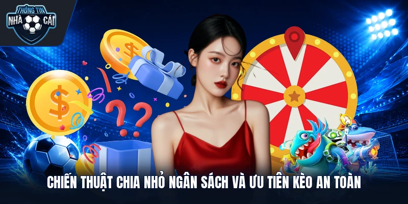 Chiến thuật chia nhỏ ngân sách và ưu tiên kèo an toàn