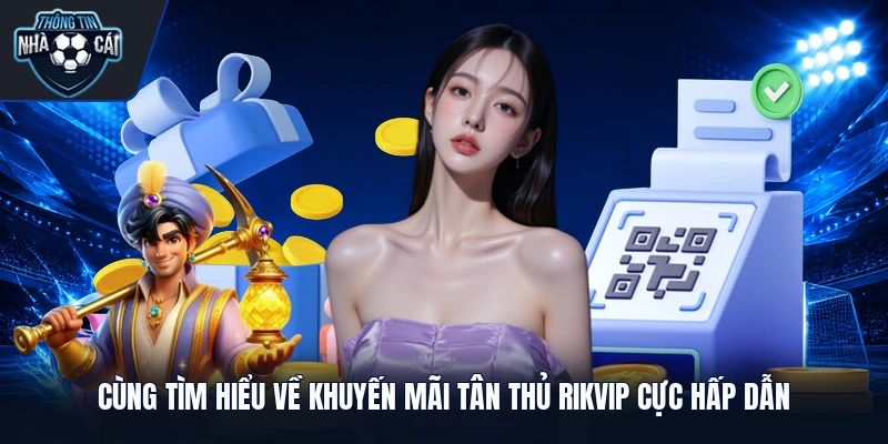 Cùng tìm hiểu về khuyến mãi tân thủ Rikvip cực hấp dẫn