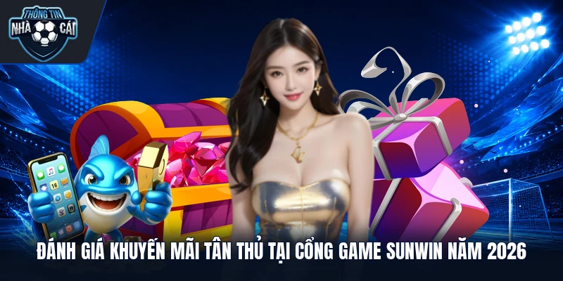 Đánh giá khuyến mãi tân thủ tại cổng game Sunwin năm 2026