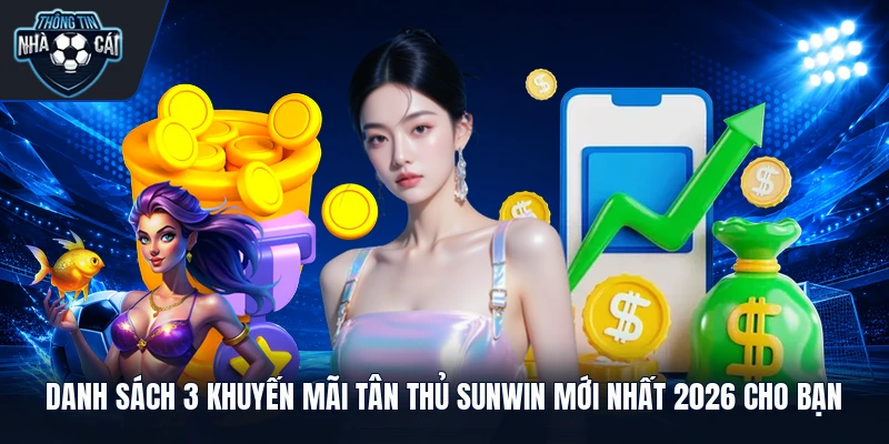Danh sách 3 khuyến mãi tân thủ Sunwin mới nhất 2026 cho bạn