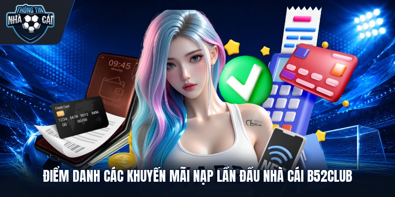 diem danh cac khuyen mai nap lan dau nha cai b52club Điểm danh các khuyến mãi nạp lần đầu nhà cái B52club