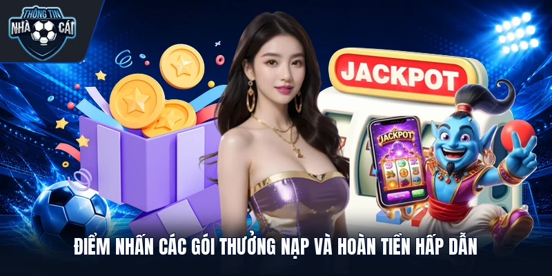 Điểm nhấn các gói thưởng nạp và hoàn tiền hấp dẫn