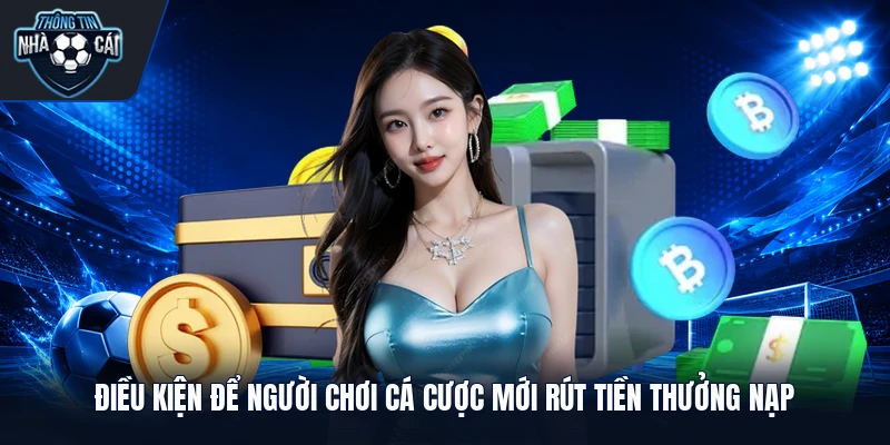dieu kien de nguoi choi ca cuoc moi rut tien thuong nap Điều kiện để người chơi cá cược mới rút tiền thưởng nạp
