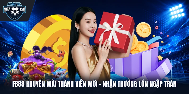 fb88 khuyen mai thanh vien moi nhan thuong lon ngap tran FB88 Khuyến Mãi Thành Viên Mới