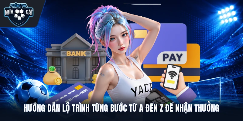 Hướng dẫn lộ trình từng bước từ A đến Z để nhận thưởng