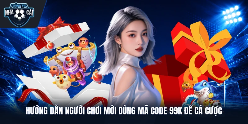Hướng dẫn người chơi mới dùng mã code 99k để cá cược