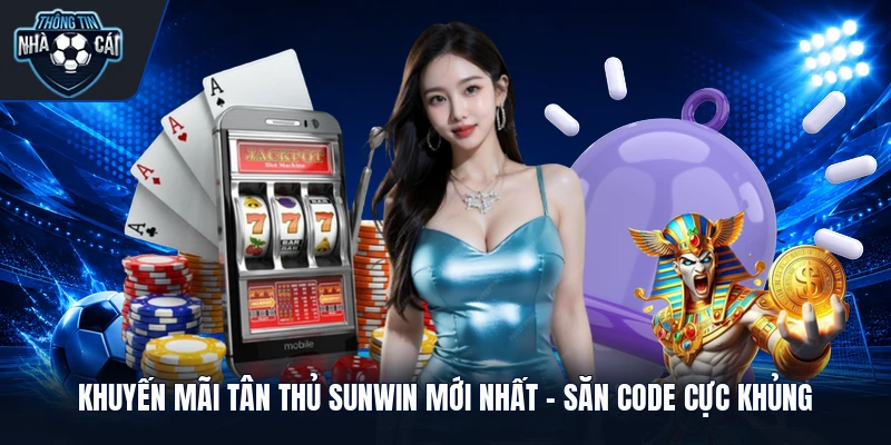 khuyen mai tan thu sunwin moi nhat san code cuc khung Khuyến Mãi Tân Thủ Sunwin Mới Nhất