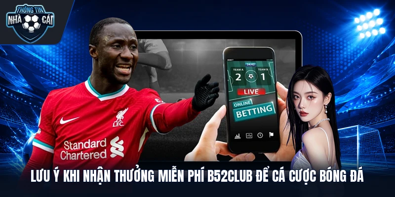 Lưu ý khi nhận thưởng miễn phí B52Club để cá cược bóng đá