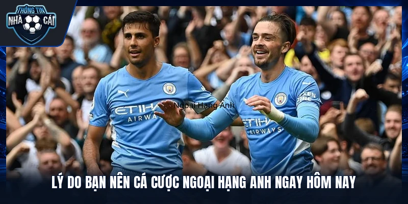 Lý do bạn nên cá cược Ngoại hạng Anh ngay hôm nay