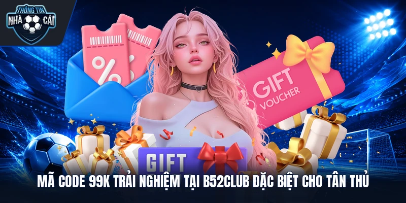 Mã code 99k trải nghiệm tại B52club đặc biệt cho tân thủ