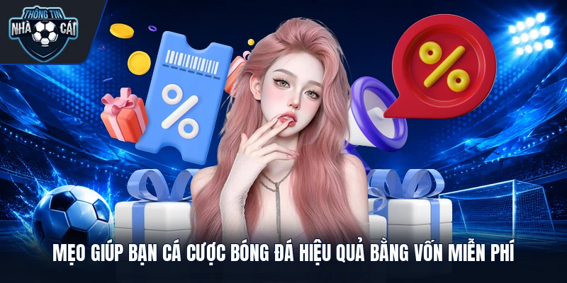 Mẹo giúp bạn cá cược bóng đá hiệu quả bằng vốn miễn phí