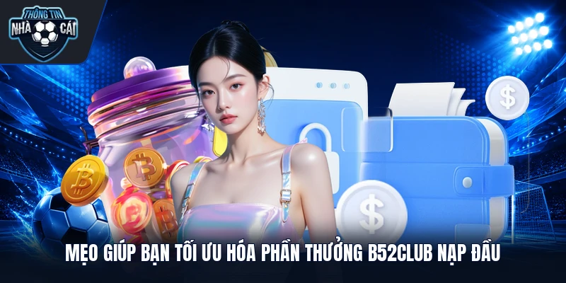 meo giup ban toi uu hoa phan thuong b52club nap dau Mẹo giúp bạn tối ưu hóa phần thưởng B52club nạp đầu