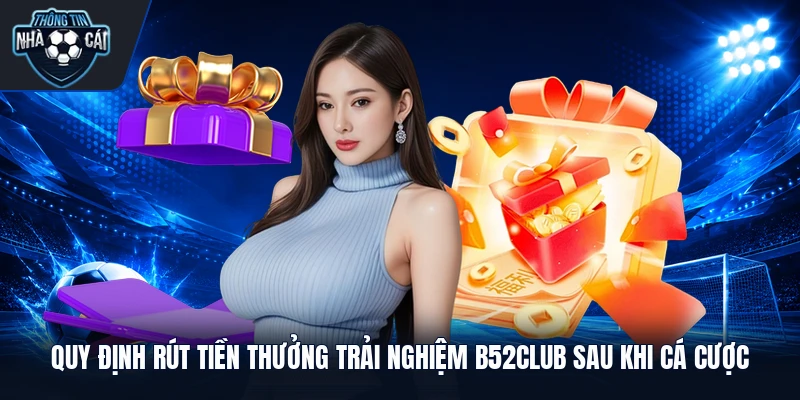 Quy định rút tiền thưởng trải nghiệm B52club sau khi cá cược