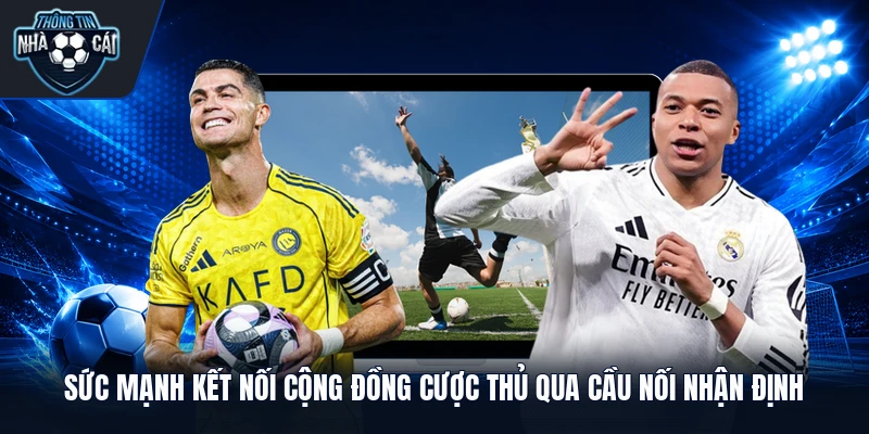 Sức mạnh kết nối cộng đồng cược thủ qua cầu nối nhận định