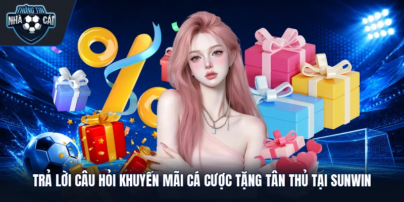 Trả lời câu hỏi khuyến mãi cá cược tặng tân thủ tại Sunwin
